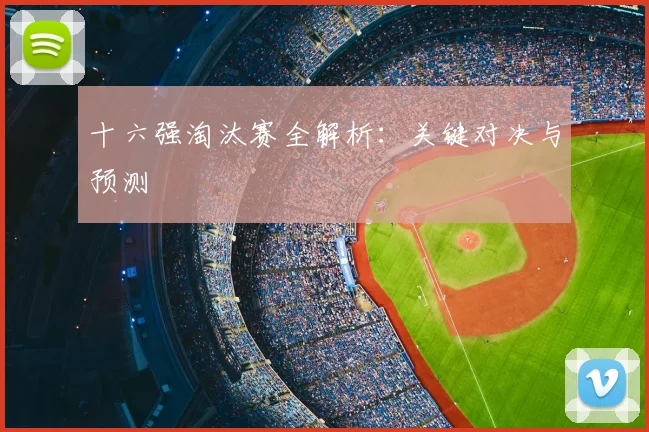 十六强淘汰赛全解析:关键对决与预测