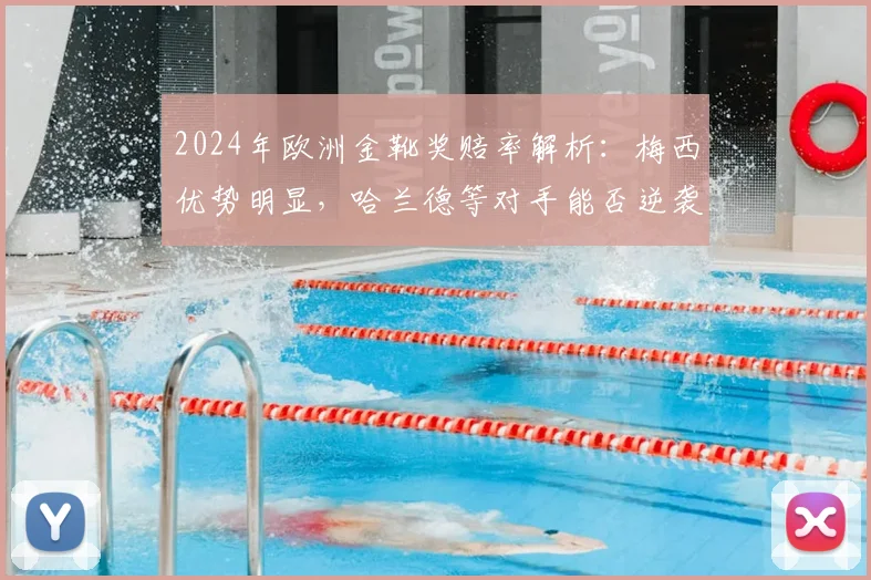 2024年欧洲金靴奖赔率解析:梅西优势明显,哈兰德等对手能否逆袭?