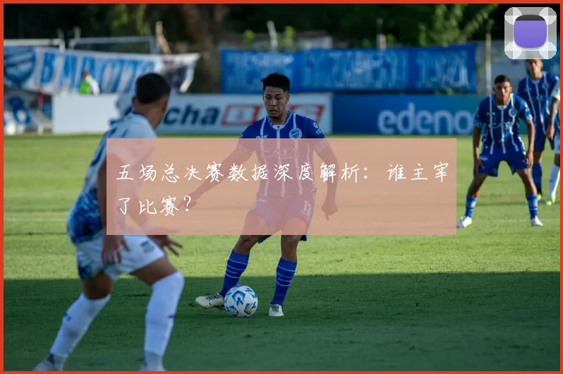 五场总决赛数据深度解析:谁主宰了比赛?