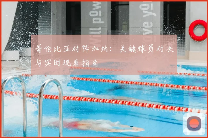 哥伦比亚对阵加纳:关键球员对决与实时观看指南