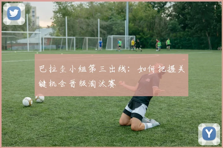巴拉圭小组第三出线:如何把握关键机会晋级淘汰赛