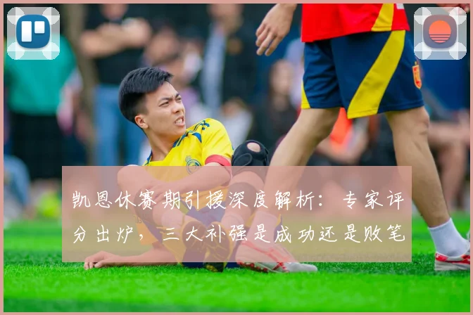 凯恩休赛期引援深度解析:专家评分出炉,三大补强是成功还是败笔?