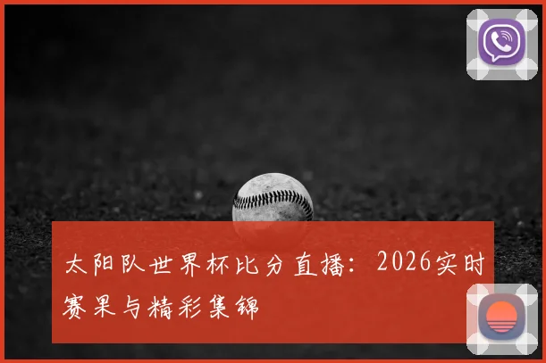 太阳队世界杯比分直播:2026实时赛果与精彩集锦
