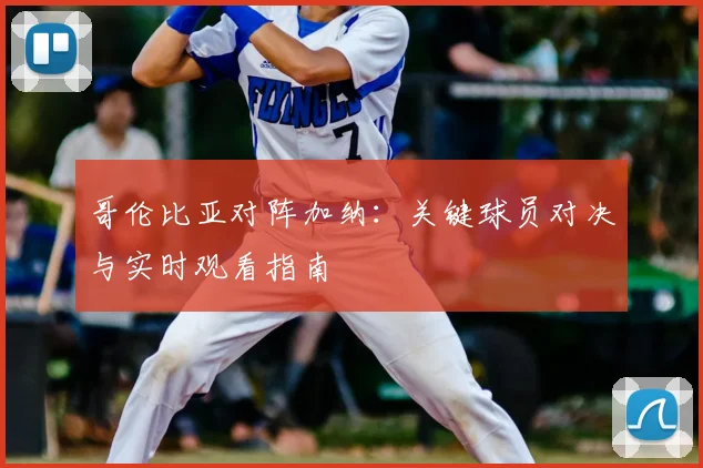 哥伦比亚对阵加纳:关键球员对决与实时观看指南