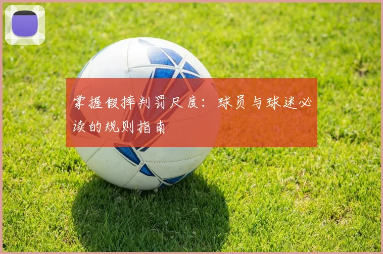 掌握假摔判罚尺度:球员与球迷必读的规则指南