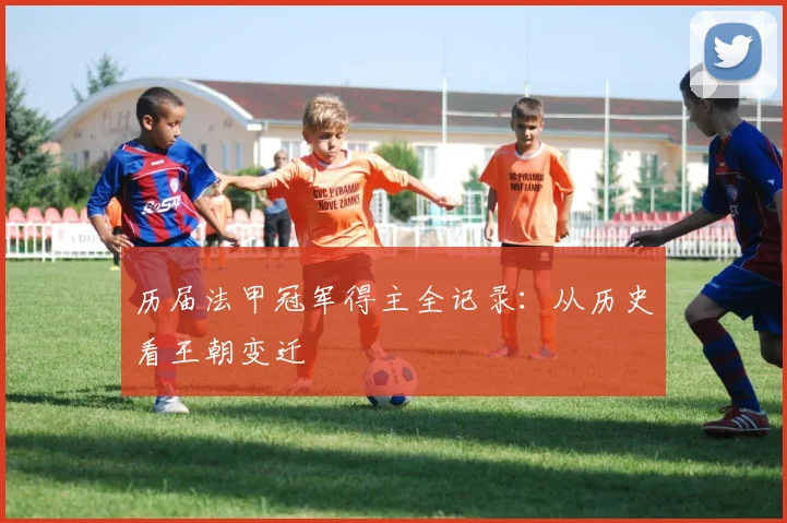 历届法甲冠军得主全记录:从历史看王朝变迁